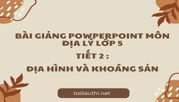 Tiết 2 :Địa hình và khoáng sản