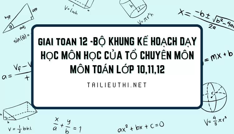 BỘ KHUNG KẾ HOẠCH DẠY HỌC MÔN HỌC CỦA TỔ CHUYÊN MÔN MÔN TOÁN LỚP 10,11,12