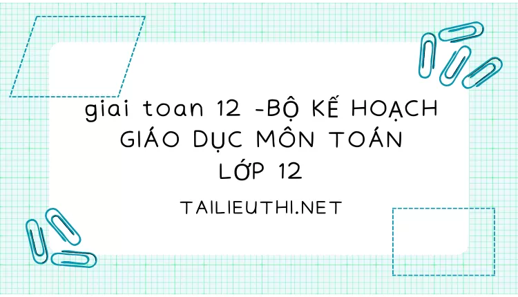 BỘ KẾ HOẠCH GIÁO DỤC MÔN TOÁN LỚP 12