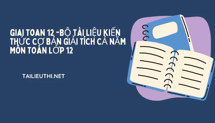 BỘ TÀI LIỆU KIẾN THỨC CƠ BẢN GIẢI TÍCH CẢ NĂM MÔN TOÁN LỚP 12