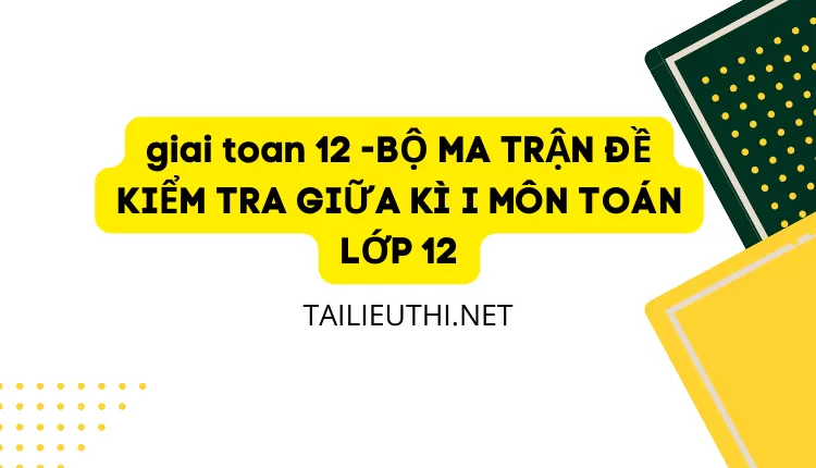 BỘ MA TRẬN ĐỀ KIỂM TRA GIỮA KÌ I MÔN TOÁN LỚP 12