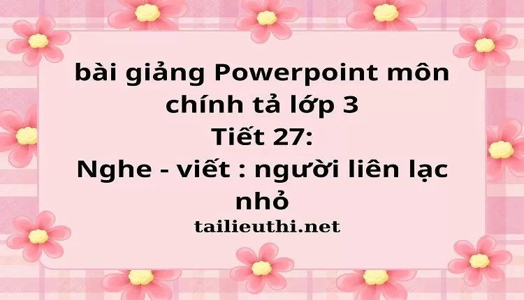 Tiết 27: Nghe - viết : người liên lạc nhỏ