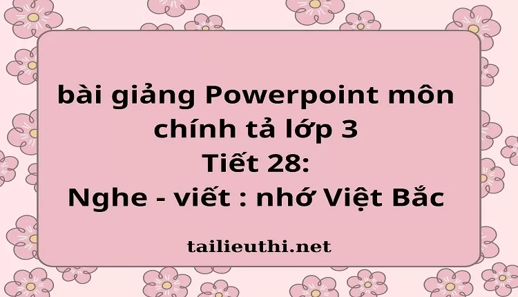 Tiết 28: Nghe - viết : nhớ Việt Bắc