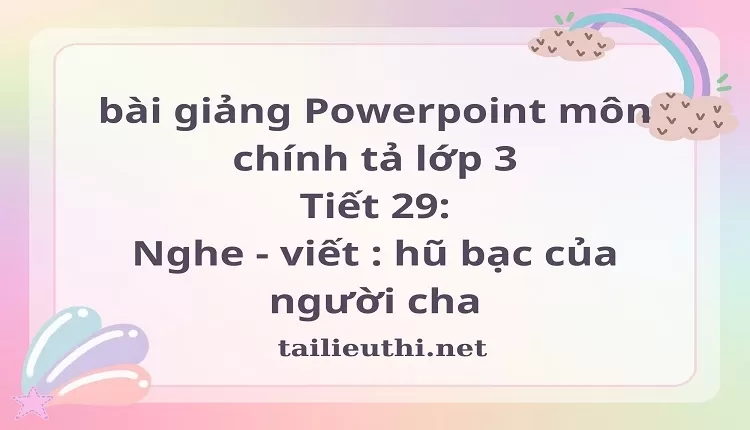 Tiết 29: Nghe - viết : hũ bạc của người cha