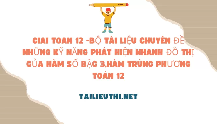 BỘ TÀI LIỆU CHUYÊN ĐỀ NHỮNG KỸ NĂNG PHÁT HIỆN NHANH ĐỒ THỊ CỦA HÀM SỐ BẬC 3,HÀM TRÙNG PHƯƠNG TOÁN 12