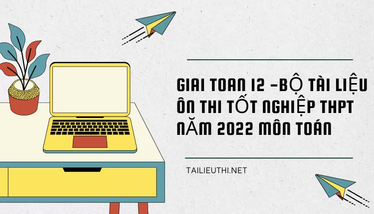 BỘ TÀI LIỆU ÔN THI TỐT NGHIỆP THPT NĂM 2022 MÔN TOÁN