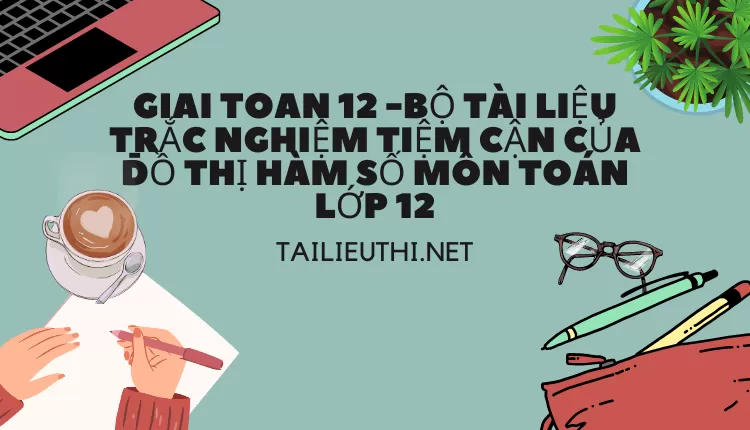 BỘ TÀI LIỆU TRẮC NGHIỆM TIỆM CẬN CỦA ĐỒ THỊ HÀM SỐ MÔN TOÁN LỚP 12