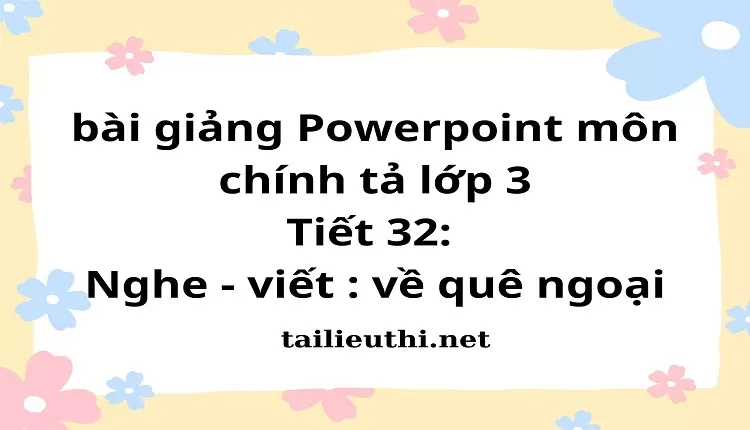 Tiết 32: Nghe - viết : về quê ngoại