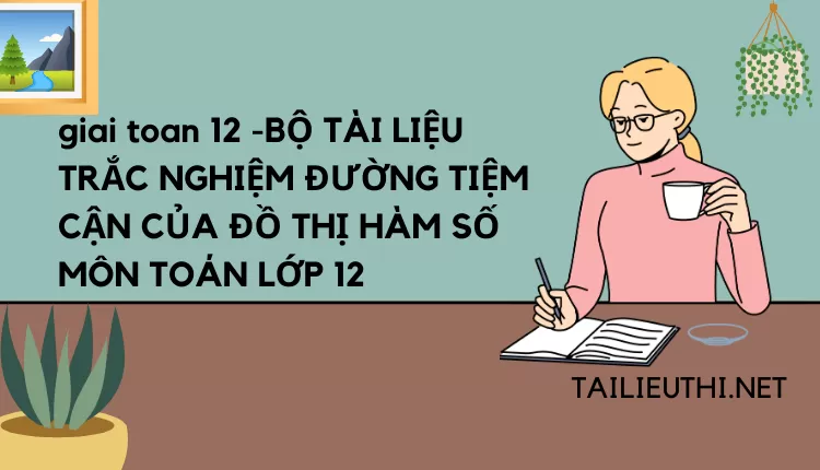 BỘ TÀI LIỆU TRẮC NGHIỆM ĐƯỜNG TIỆM CẬN CỦA ĐỒ THỊ HÀM SỐ MÔN TOÁN LỚP 12