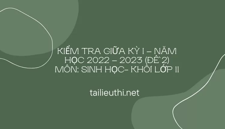 KIỂM TRA GIỮA KỲ I – NĂM HỌC 2022 – 2023 (ĐỀ 2) MÔN: SINH HỌC- KHỐI LỚP 11