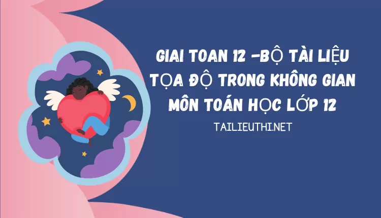 BỘ TÀI LIỆU TỌA ĐỘ TRONG KHÔNG GIAN MÔN TOÁN HỌC LỚP 12