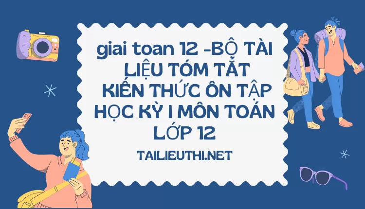 BỘ TÀI LIỆU TÓM TẮT KIẾN THỨC ÔN TẬP HỌC KỲ I MÔN TOÁN LỚP 12