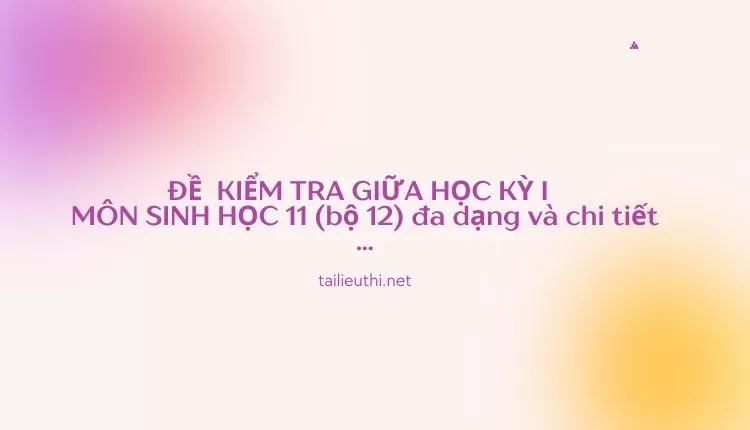 ĐỀ  KIỂM TRA GIỮA HỌC KỲ I   MÔN SINH HỌC 11 (bộ 12) đa dạng và chi tiết ...