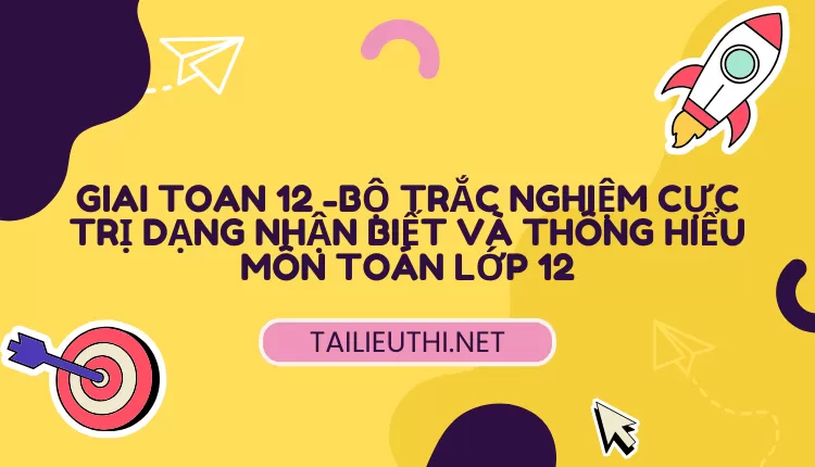 BỘ TRẮC NGHIỆM CỰC TRỊ DẠNG NHẬN BIẾT VÀ THÔNG HIỂU MÔN TOÁN LỚP 12