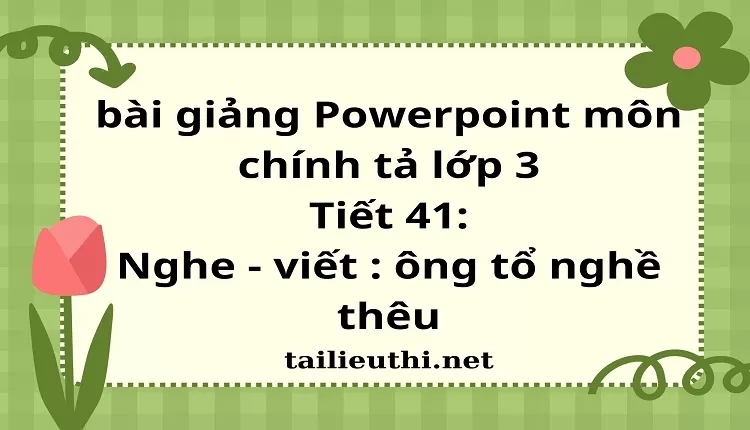 Tiết 41: Nghe - viết : ông tổ nghề thêu