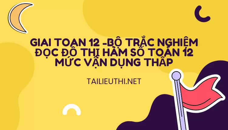 BỘ TRẮC NGHIỆM ĐỌC ĐỒ THỊ HÀM SỐ TOÁN 12 MỨC VẬN DỤNG THẤP