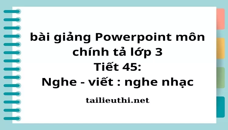 Tiết 45: Nghe - viết : nghe nhạc