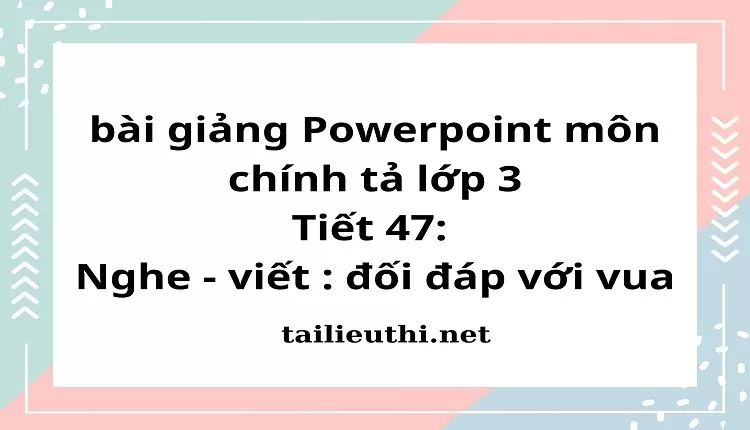 Tiết 47: Nghe - viết : đối đáp với vua