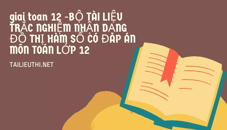 BỘ TÀI LIỆU TRẮC NGHIỆM NHẬN DẠNG ĐỒ THỊ HÀM SỐ CÓ ĐÁP ÁN MÔN TOÁN LỚP 12