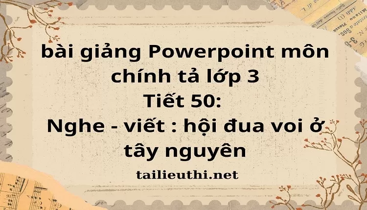 Tiết 50: Nghe - viết : hội đua voi ở tây nguyên