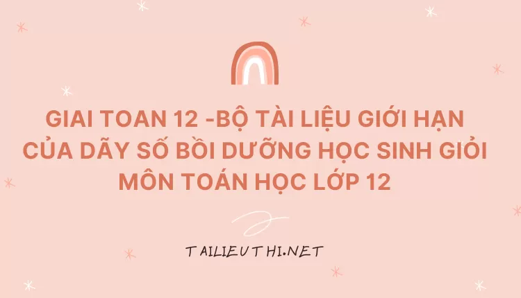 BỘ TÀI LIỆU GIỚI HẠN CỦA DÃY SỐ BỒI DƯỠNG HỌC SINH GIỎI MÔN TOÁN HỌC LỚP 12