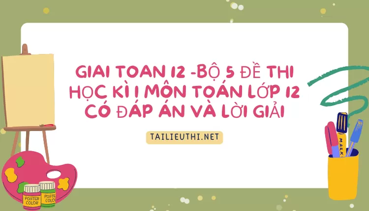 BỘ 5 ĐỀ THI HỌC KÌ I MÔN TOÁN LỚP 12 CÓ ĐÁP ÁN VÀ LỜI GIẢI