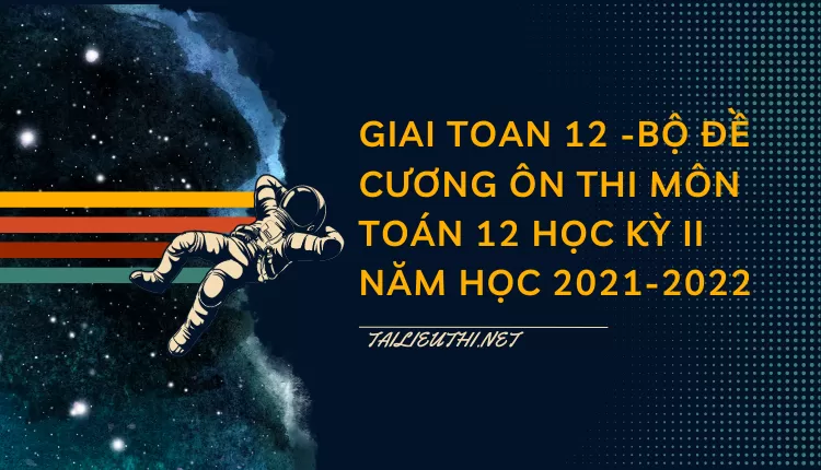 BỘ ĐỀ CƯƠNG ÔN THI MÔN TOÁN 12 HỌC KỲ II NĂM HỌC 2021-2022