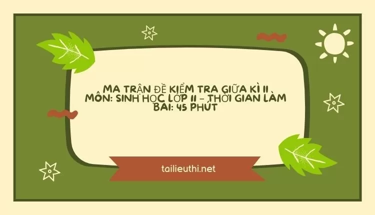 MA TRẬN ĐỀ KIỂM TRA GIỮA KÌ II MÔN: SINH HỌC LỚP 11 – THỜI GIAN LÀM BÀI: 45 PHÚT