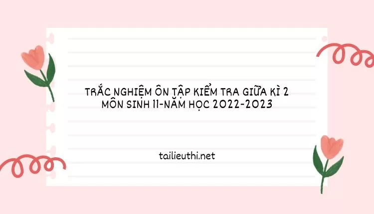 TRẮC NGHIỆM ÔN TẬP KIỂM TRA GIỮA KÌ 2 MÔN SINH 11-NĂM HỌC 2022-2023