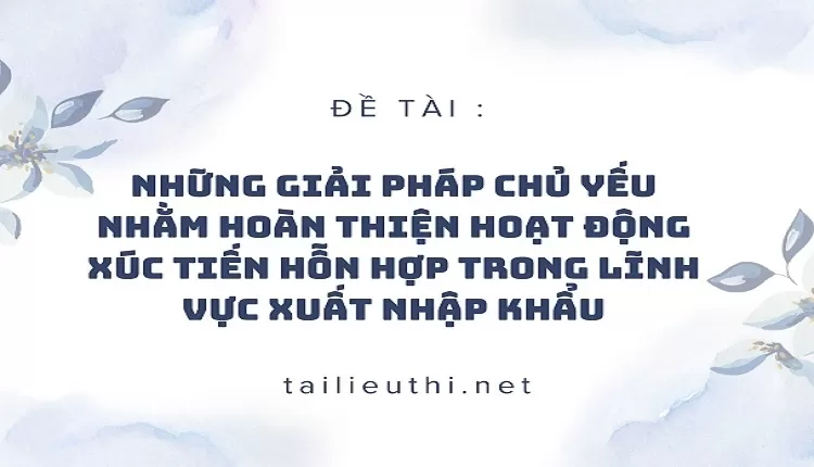 giải pháp chủ yếu nhằm hoàn thiện hoạt động xúc tiến hỗn hợp trong lĩnh vực xuất nhập khẩu,...