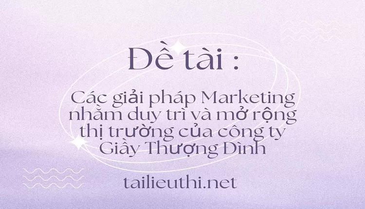 Các giải pháp Marketing nhằm duy trì và mở rộng thị trường của công ty Giầy Thượng Đình,...