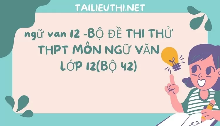 BỘ ĐỀ THI THỬ THPT MÔN NGỮ VĂN LỚP 12(BỘ 42)