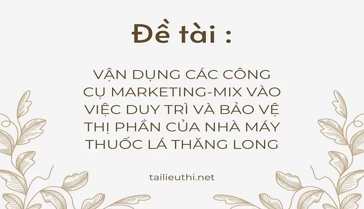 marketing-mix vào việc duy trì và bảo vệ thị phần của nhà máy Thuốc Lá Thăng Long,...