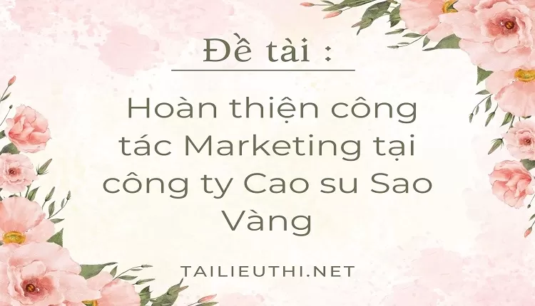 Hoàn thiện công tác Marketing tại công ty Cao su Sao Vàng,...