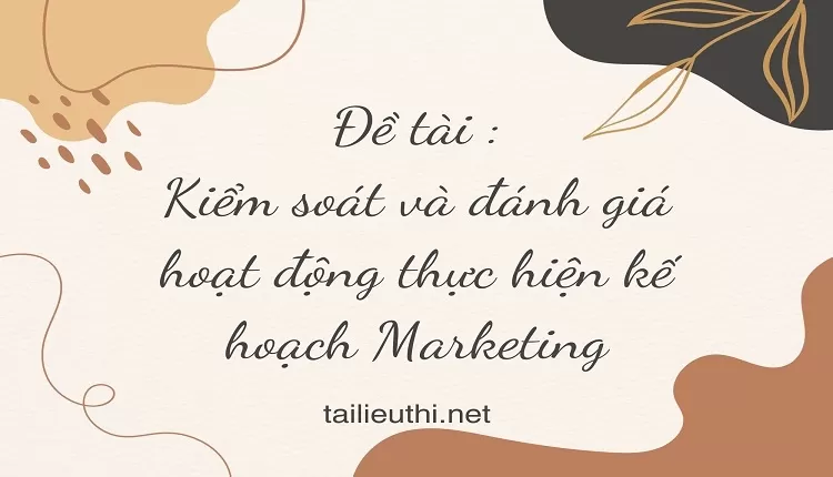 Kiểm soát và đánh giá hoạt động thực hiện kế hoạch Marketing,...