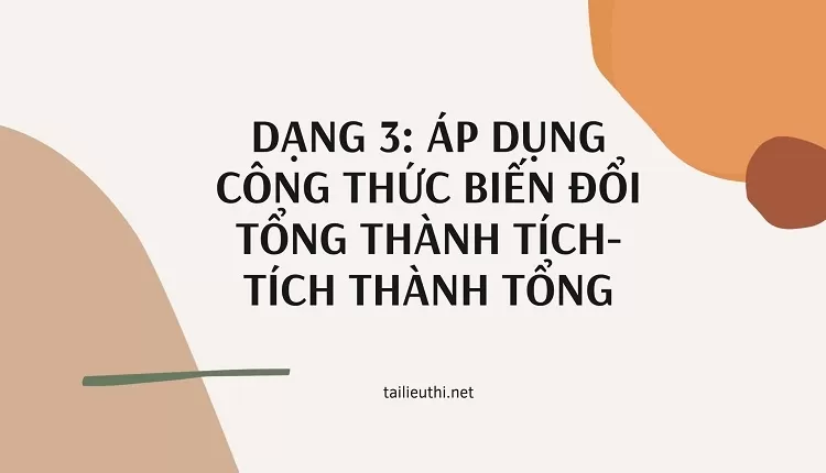 DẠNG 3: ÁP DỤNG CÔNG THỨC BIẾN ĐỔI TỔNG THÀNH TÍCH-TÍCH THÀNH TỔNG