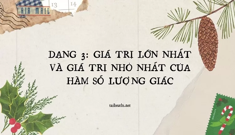 DẠNG 3: GIÁ TRỊ LỚN NHẤT VÀ GIÁ TRỊ NHỎ NHẤT CỦA HÀM SỐ LƯỢNG GIÁC