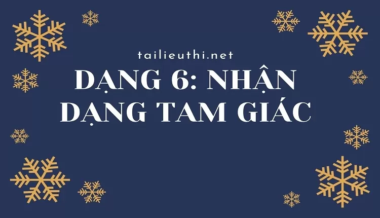 DẠNG 6: NHẬN DẠNG TAM GIÁC (hay , chi tiết )