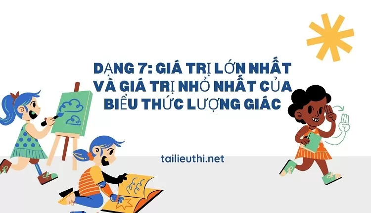 DẠNG 7: GIÁ TRỊ LỚN NHẤT VÀ GIÁ TRỊ NHỎ NHẤT CỦA BIỂU THỨC LƯỢNG GIÁC(hay )