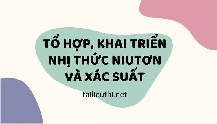 TỔ HỢP, KHAI TRIỂN NHỊ THỨC NIUTƠN VÀ XÁC SUẤT