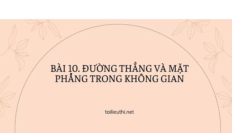 BÀI 10. ĐƯỜNG THẲNG VÀ MẶT PHÅ̉NG TRONG KHÔNG GIAN (hay,chi tiết )