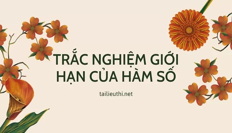 TRẮC NGHIỆM GIỚI HẠN CỦA HÀM SỐ ( đầy đủ và chi tiết )