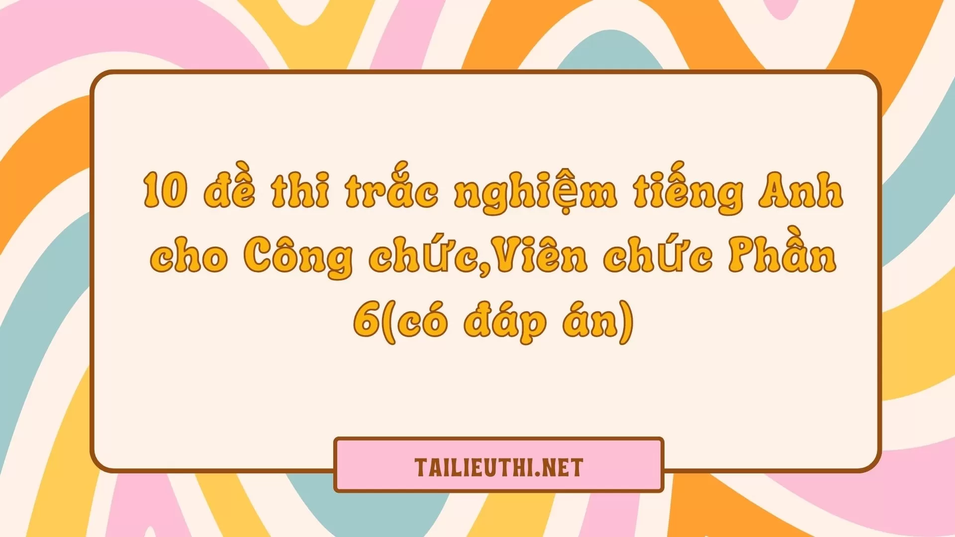 10 đề thi trắc nghiệm tiếng Anh  cho Công chức,Viên chức Phần 6(có đáp án)