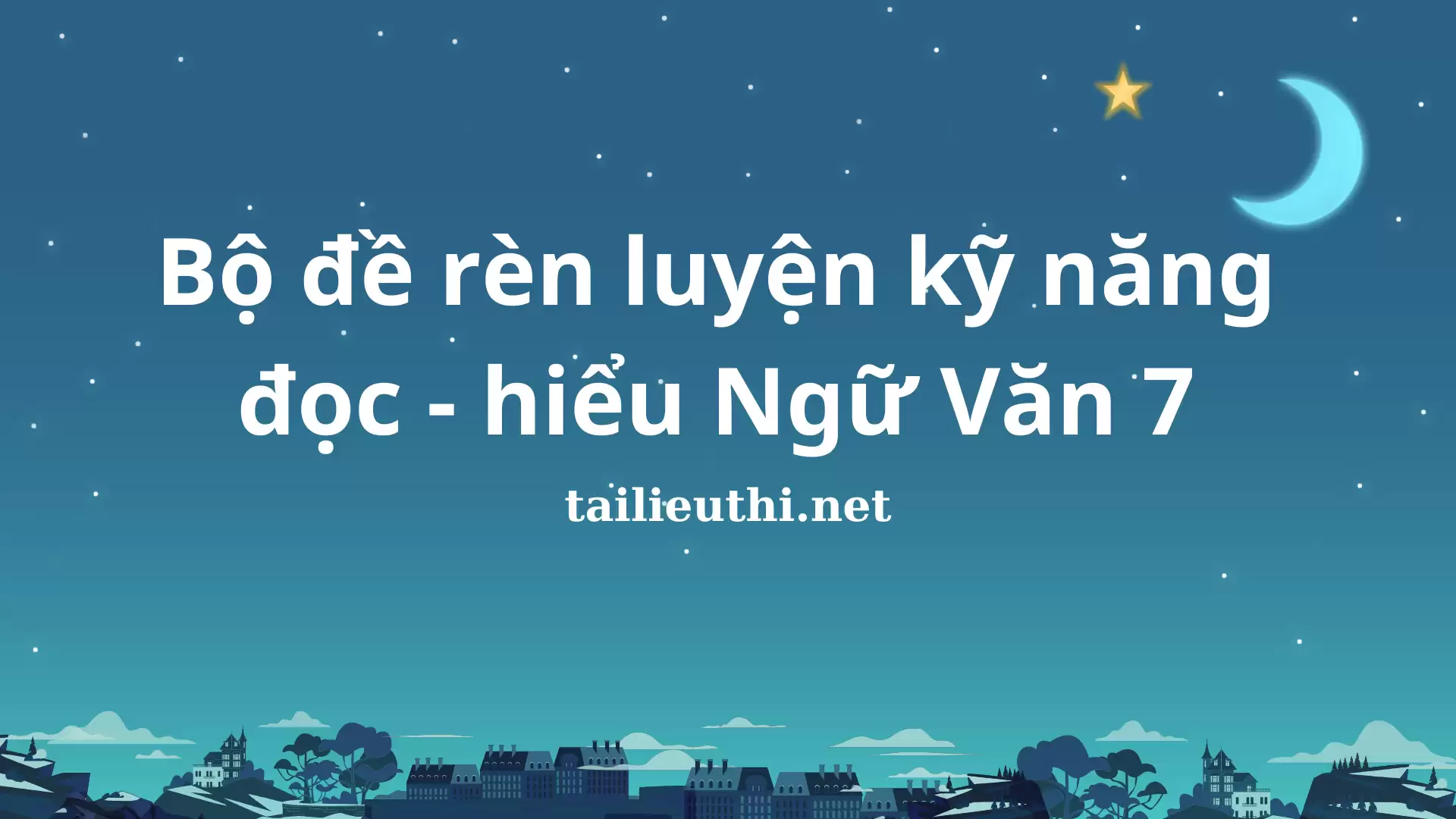 Bộ đề rèn luyện kỹ năng đọc - hiểu Ngữ Văn 7 (có đáp án)