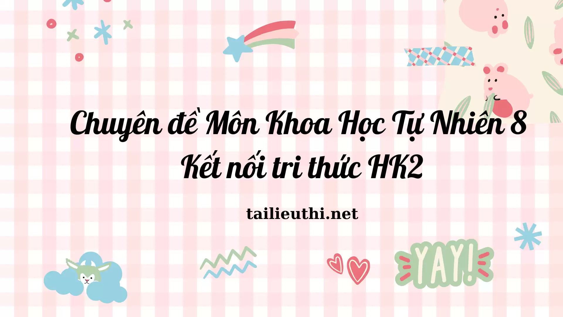 Chuyên đề Môn Khoa Học Tự Nhiên 8 - Kết nối tri thức HK2 (P2)