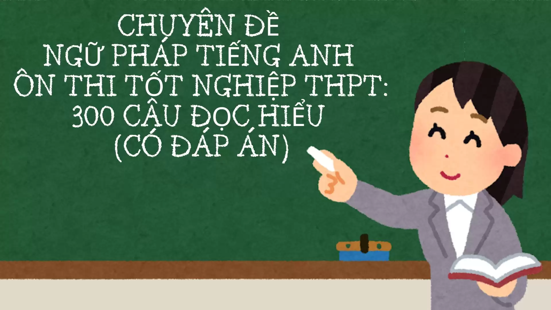 CHUYÊN ĐỀ NGỮ PHÁP TIẾNG ANH ÔN THI TỐT NGHIỆP THPT: 300 CÂU ĐỌC HIỂU (CÓ ĐÁP ÁN)