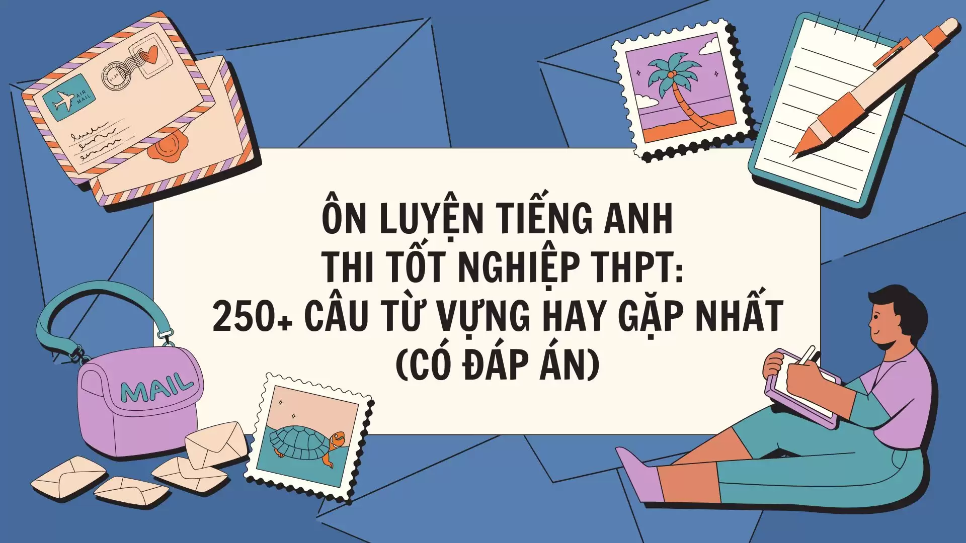 TỔNG HỢP ÔN LUYỆN TIẾNG ANH TỐT NGHIỆP THPT: 250+ CÂU TỪ VỰNG HAY GẶP NHẤT (CÓ ĐÁP ÁN)