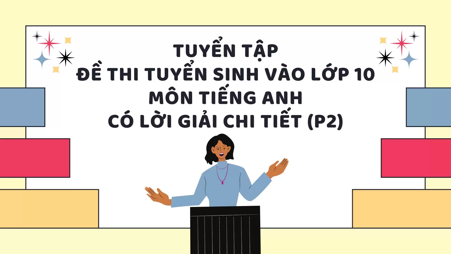 TUYỂN TẬP ĐỀ THI TUYỂN SINH VÀO LỚP 10 MÔN TIẾNG ANH CÓ LỜI GIẢI CHI TIẾT (P2)