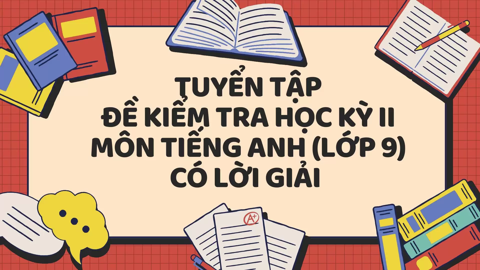 TUYỂN TẬP ĐỀ KIỂM TRA HỌC KỲ II MÔN TIẾNG ANH (LỚP 9) CÓ LỜI GIẢI