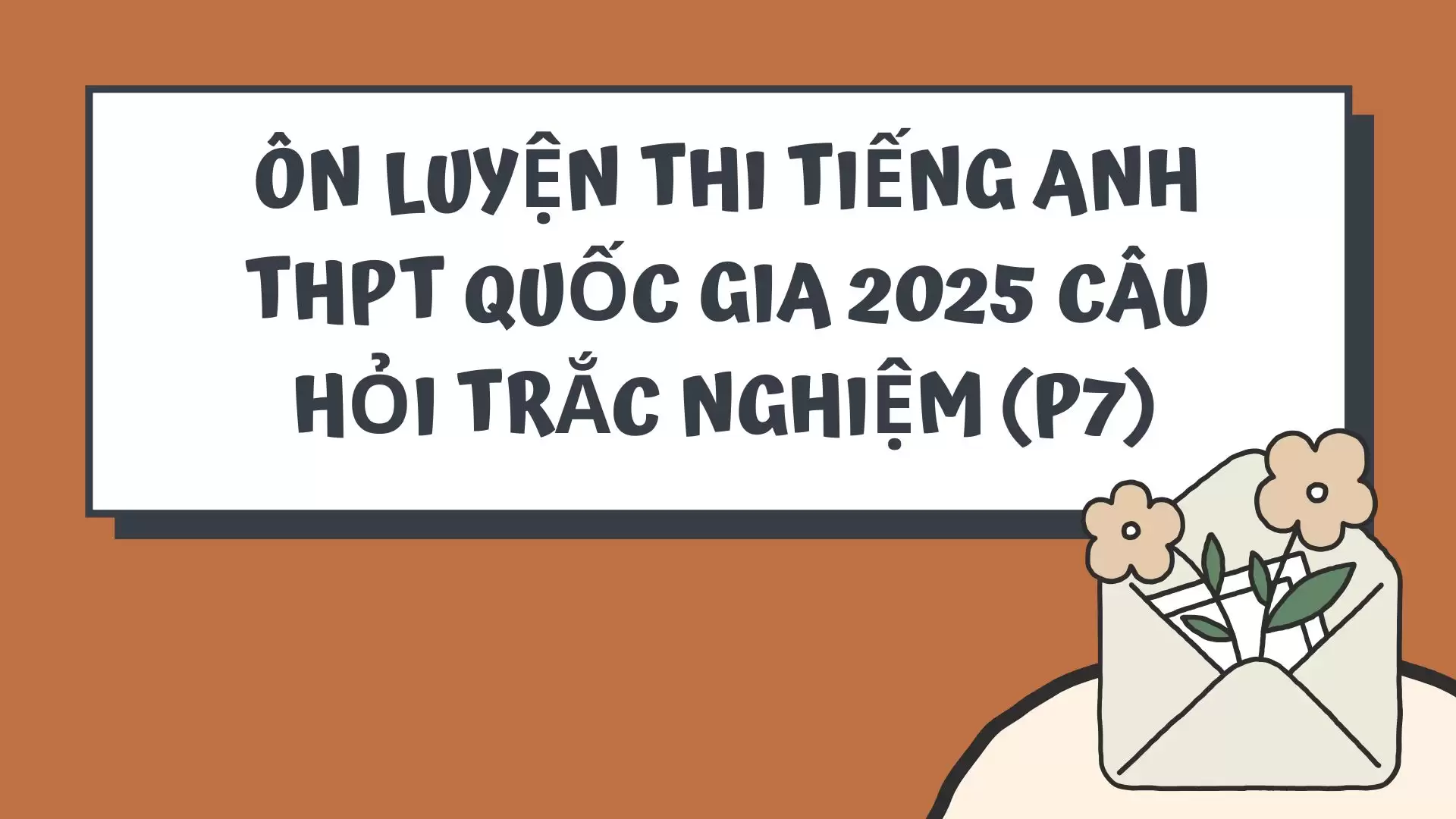 ÔN LUYỆN THI TIẾNG ANH THPT QUỐC GIA 2025 CÂU HỎI TRẮC NGHIỆM (P7)